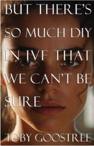 Cover of But There's So Much DIY in IVF That We Can't Be Sure by Toby Goostree, featuring an up-close photo of a person's face looking solemnly out at the reader.