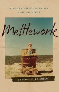 Cover of Mettlework: A Mining Daughter on Making Home by Jessica E. Johnson, featuring a photo of a young girl in a pink hat standing on a piece of mining equipment.