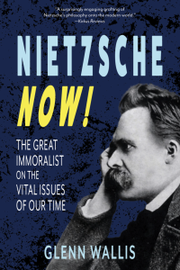 Cover of Nietzche Now! The Great Immoralist on the Vital Issues of Our Time by Glenn Wallis, featuring an illustration of Nietsche in profile, leaning his head on his hand.