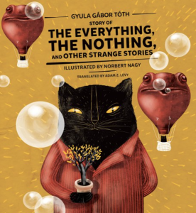 Cover of Story of The Everything, The Nothing, and Other Strange Stories by Gyula Gábor Tóth, featuring an illustration of a black cat standing up and holding a plant in its hand with hot air balloons made of toads' heads floating around it.