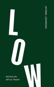 Cover of Low: Notes on Art & Trash by Jaydra Johnson, featuring crooked white block text on a dark green background. 